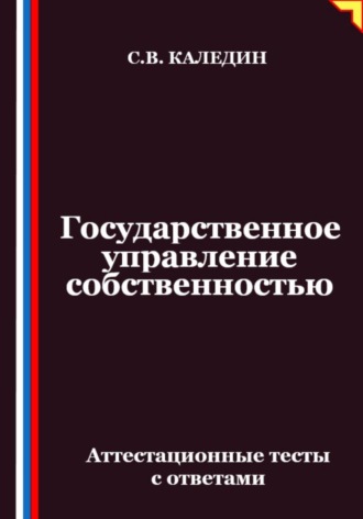 Сергей Каледин. Государственное управление собственностью. Аттестационные тесты с ответами