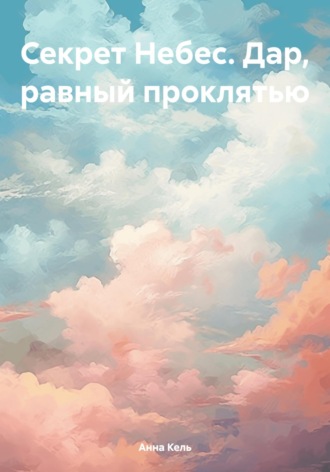 Секрет Небес. Дар, равный проклятью. Анна Кель