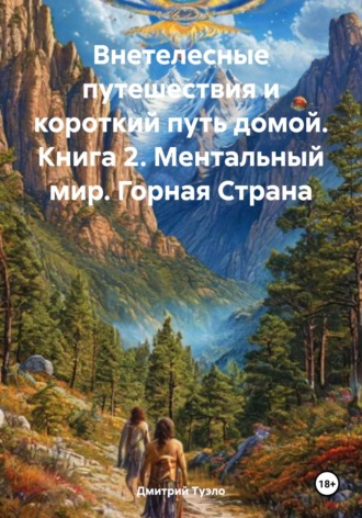 Дмитрий Тимофеевич Туэло. Внетелесные путешествия и короткий путь домой. Книга 2. Ментальный мир. Горная Страна