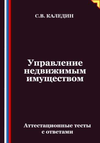 Сергей Каледин. Управление недвижимым имуществом. Аттестационные тесты с ответами