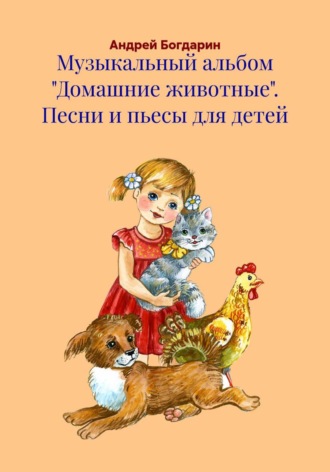 Музыкальный альбом «Домашние животные». Песни и пьесы для детей. Андрей Богдарин