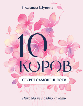 Людмила Шунина. 10 коров. Секрет самоценности. Никогда не поздно начать