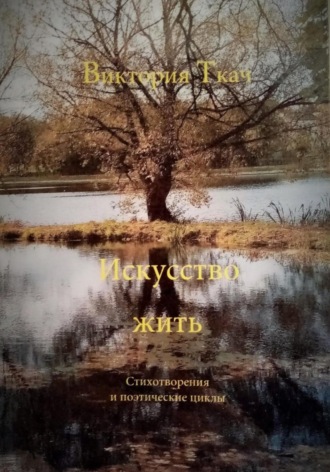 Виктория Ткач. Искусство жить. Стихотворения и поэтические циклы