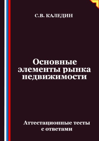 Сергей Каледин. Основные элементы рынка недвижимости. Аттестационные тесты с ответами