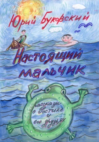 Юрий Анатольевич Буковский. Настоящий мальчик. Рассказы о Ростике и его друзьях