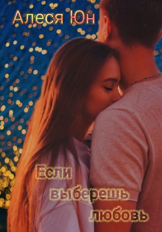 Если выберешь любовь. Алеся Юн