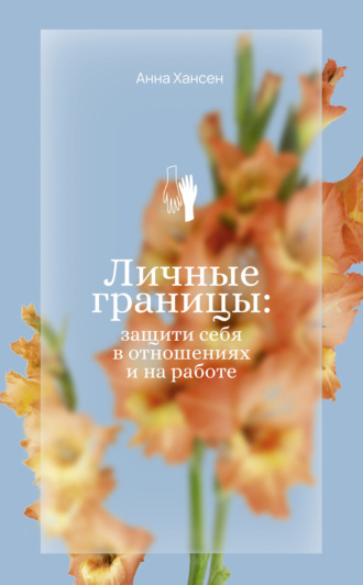 Анна Хансен. Личные границы: защити себя в отношениях и на работе