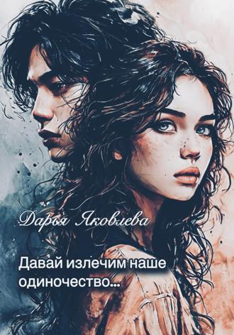 Дарья Викторовна Яковлева. Давай излечим наше одиночество…
