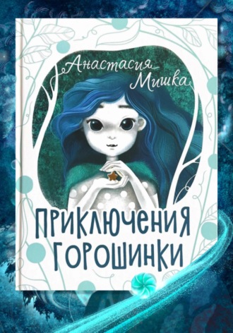 Анастасия Мишка. Приключения Горошинки. Детская сказка. Анастасия Мишка