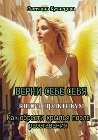Светлана Кузнецова. ВЕРНИ СЕБЕ СЕБЯ книга-практикум «Как обрести крылья после расставания»