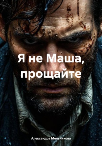 Александра Мельникова. Я не Маша, прощайте