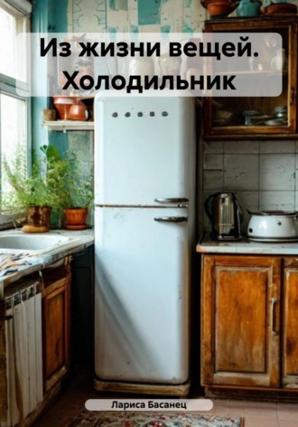 Лариса Басанец. Из жизни вещей. Холодильник