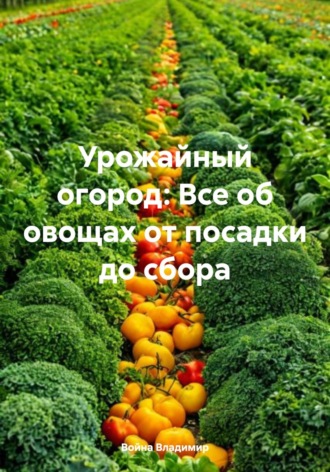 Война Владимир. Урожайный огород: Все об овощах от посадки до сбора