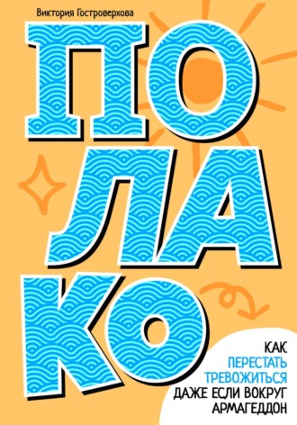 Полако! Как перестать тревожиться, даже если вокруг армагеддон. Виктория Гостроверхова