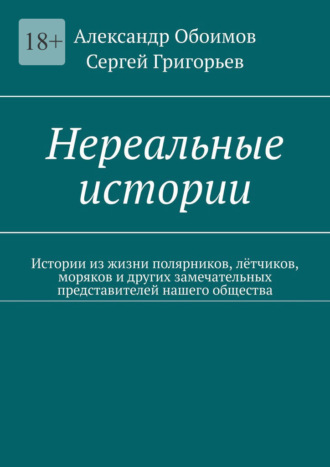 Александр Обоимов. Нереальные истории. Истории из жизни полярников, лётчиков, моряков и других замечательных представителей нашего общества
