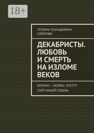 Татьяна Геннадиевна Суворова. Декабристы. Любовь и смерть на изломе веков. Богини – Мойры, плетут узор нашей судьбы