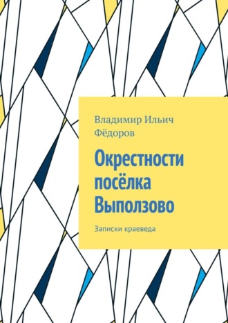Владимир Ильич Фёдоров. Окрестности посёлка Выползово. Записки краеведа