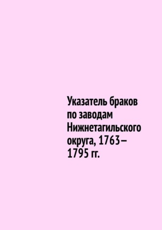 Юрий Владиславович Шарипов. Указатель браков по заводам Нижнетагильского округа, 1763—1795 гг.
