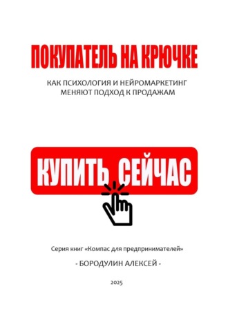 Алексей Владимирович Бородулин. Покупатель на крючке: как психология и нейромаркетинг меняют подход к продажам