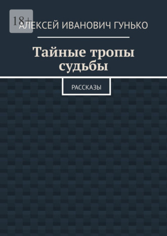 Алексей Иванович Гунько. Тайные тропы судьбы. Рассказы