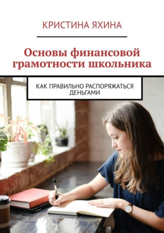 Кристина Яхина. Основы финансовой грамотности школьника. Как правильно распоряжаться деньгами