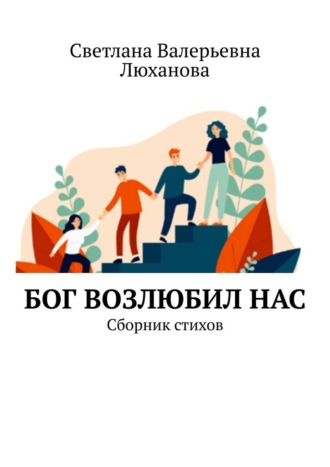 Светлана Валерьевна Люханова. Бог возлюбил нас. Сборник стихов