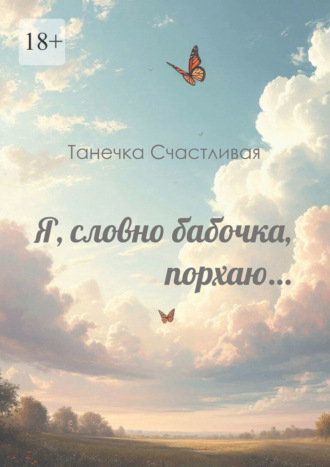 Танечка Счастливая. Я, словно бабочка, порхаю… Сборник стихотворений