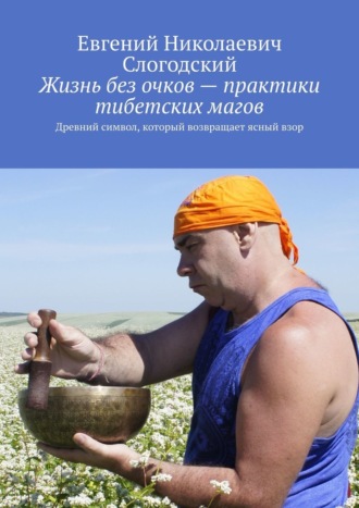 Евгений Николаевич Слогодский. Жизнь без очков – практики тибетских магов. Древний символ, который возвращает ясный взор