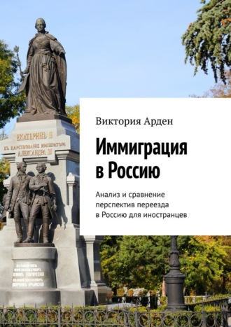 Виктория Арден. Иммиграция в Россию. Анализ и сравнение перспектив переезда в Россию для иностранцев