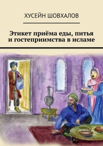 Хусейн Шовхалов. Этикет приёма еды, питья и гостеприимства в исламе