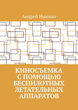 Андрей Ищенко. Киносъемка с помощью беспилотных летательных аппаратов