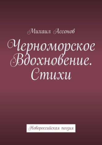 Михаил Леонидович Ассонов. Черноморское вдохновение. Стихи. Новороссийская поэзия