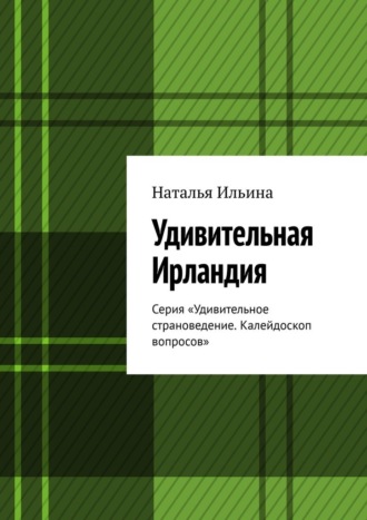 Наталья Ильина. Удивительная Ирландия. Серия «Удивительное страноведение. Калейдоскоп вопросов»