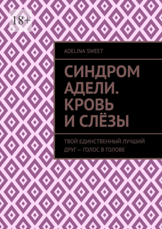 Adelina Sweet. Синдром Адели. Кровь и слёзы. Твой единственный лучший друг – голос в голове