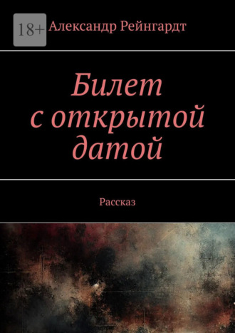 Александр Рейнгардт. Билет с открытой датой. Рассказ