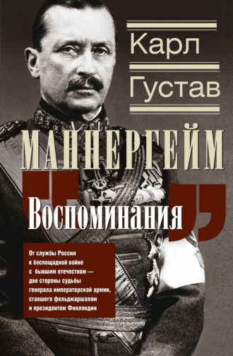 Карл Густав Маннергейм. Воспоминания. От службы России к беспощадной войне с бывшим отечеством – две стороны судьбы генерала императорской армии, ставшего фельдмаршалом и президентом Финляндии