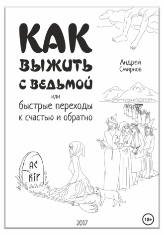 Андрей Александрович Смирнов. Как выжить с ведьмой, или Быстрые переходы к счастью и обратно