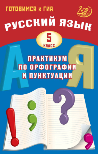 Д. И. Субботин. Русский язык. 5 класс. Практикум по орфографии и пунктуации. Готовимся к ГИА
