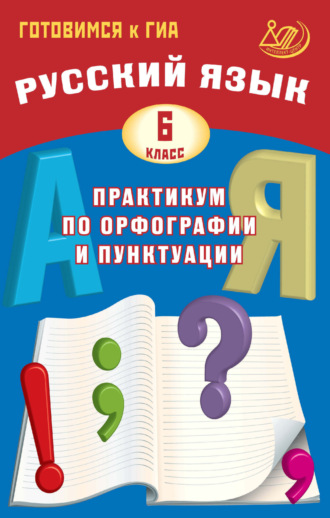 Д. И. Субботин. Русский язык. 6 класс. Практикум по орфографии и пунктуации. Готовимся к ГИА