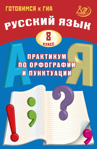 Русский язык. 8 класс. Практикум по орфографии и пунктуации. Готовимся к ГИА. 