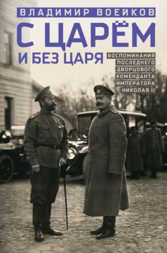 В. Н. Воейков. С царем и без царя. Воспоминания последнего дворцового коменданта императора Николая II