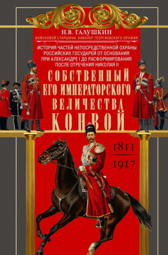 Н. В. Галушкин. Собственный Его Императорского Величества Конвой. История частей непосредственной охраны российских государей от основания при Александре I до расформирования после отречения Николая II. 1811— 1917