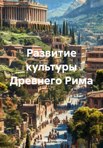 Андрей Тихомиров. Развитие культуры Древнего Рима