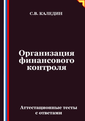 Сергей Каледин. Организация финансового контроля. Аттестационные тесты с ответами
