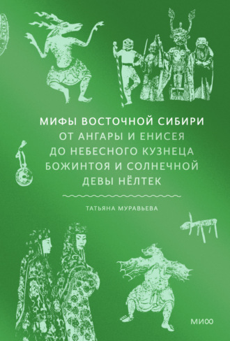 Татьяна Муравьева. Мифы Восточной Сибири. От Ангары и Енисея до небесного кузнеца Божинтоя и солнечной девы Нёлтек
