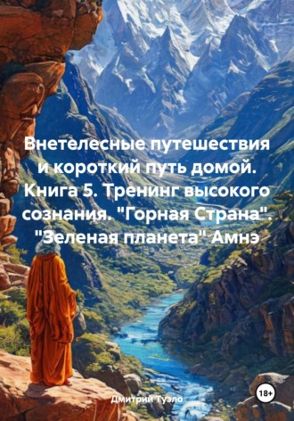 Дмитрий Тимофеевич Туэло. Внетелесные путешествия и короткий путь домой. Книга 5. Тренинг высокого сознания. «Горная Страна». «Зеленая планета» Амнэ