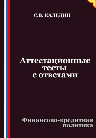 Сергей Каледин. Аттестационные тесты с ответами. Финансово-кредитная политика