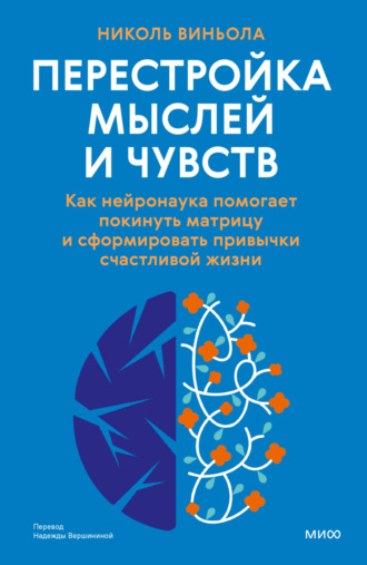 Перестройка мыслей и чувств. Как нейронаука помогает покинуть матрицу и сформировать привычки счастливой жизни. Николь Виньола