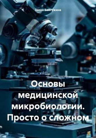 Закия Байгужина. Основы медицинской микробиологии. Просто о сложном