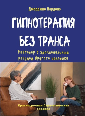 Джорджио Нардонэ. Гипнотерапия без транса. Разговор с эмоциональным разумом другого человека